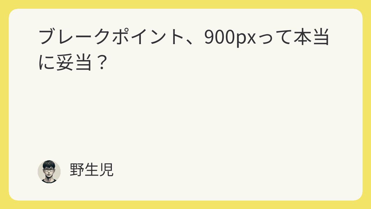 featured image 840 9858369d6a4bb2d33d64b9f6deab050b ブレークポイント、900pxって本当に妥当？